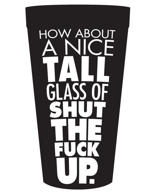 How About a Nice Tall Glass of Shut the Fuck Up Drinking Cup